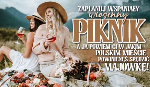 Zaplanuj wspaniały, wiosenny piknik, a ja powiem Ci w jakim polskim mieście powinieneś spędzić Majówkę!