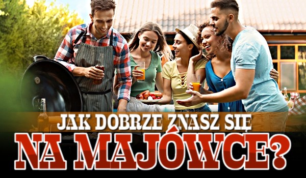 Jak dobrze znasz się na majówce?