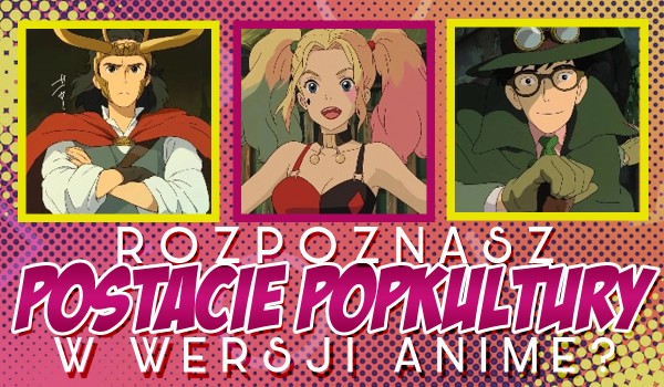 Czy rozpoznasz bohaterów POPKULTURY jako postacie z anime?