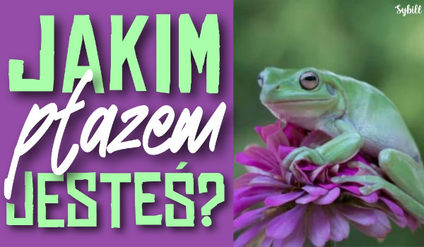 Jakim płazem jesteś?