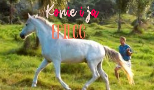 Konie i ja – epilog