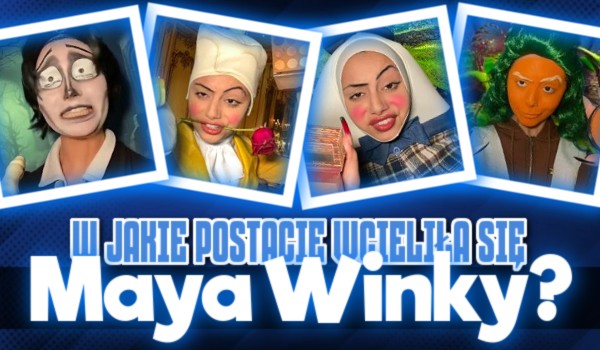 Czy rozpoznasz w jakie postacie wcieliła się Maya Winky?