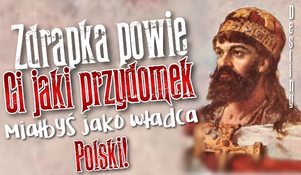 Zdrapka powie Ci jaki przydomek nosiłbyś jako władca Polski!