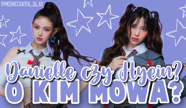 Danielle czy Hyein? O kim mowa?
