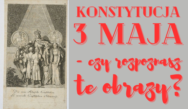 Konstytucja 3 maja – czy rozpoznasz te obrazy?