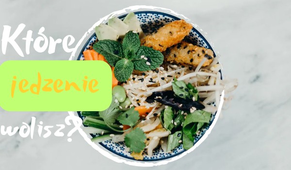 Które jedzenie lepsze?