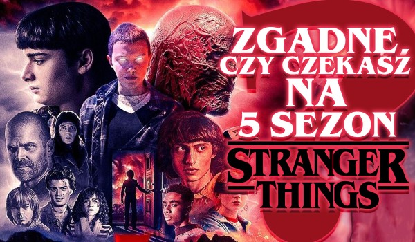 Spróbuję zgadnąć, czy czekasz na 5., finałowy sezon serii „Stranger Things”!
