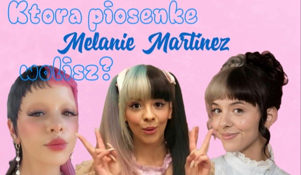Która piosenkę Melanie Martinez wolisz?