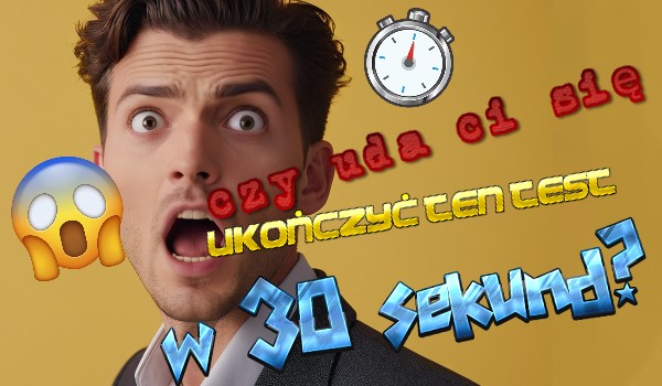Czy uda ci się ukończyć ten test w 30 sekund?