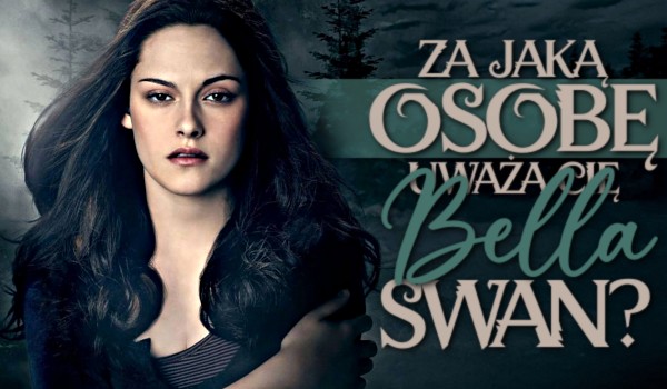 Za jaką osobę uważa Cię Bella Swan?