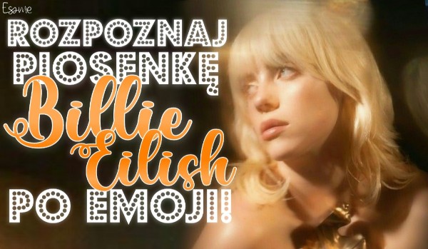 Rozpoznaj piosenki Billie Eilish po emoji!