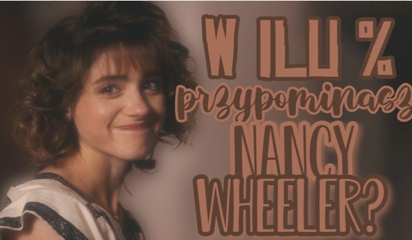 W ilu % przypominasz Nancy Wheeler?