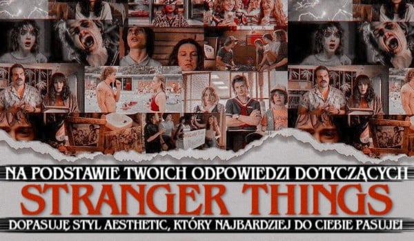Na podstawie Twoich odpowiedzi dotyczących „Stranger Things”, dopasuję styl aesthetic, który najbardziej do Ciebie pasuje!