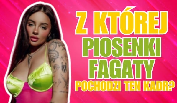 Z której piosenki Fagaty pochodzi ten kadr?