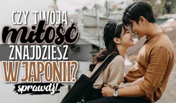 Czy Twoją miłość znajdziesz w Japonii?
