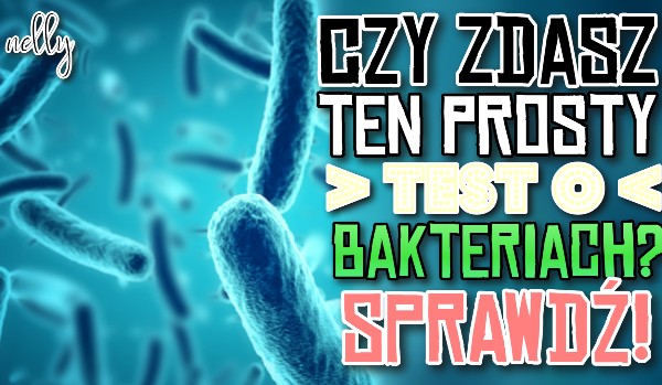 Czy zdasz ten prosty test o bakteriach?