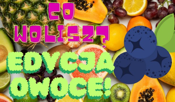 Co wolisz? Edycja owoce!