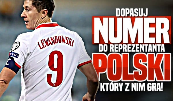 Dopasuj numer do reprezentanta Polski, który z nim gra!