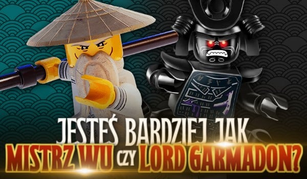 Jesteś bardziej jak Mistrz Wu czy Lord Garmadon?