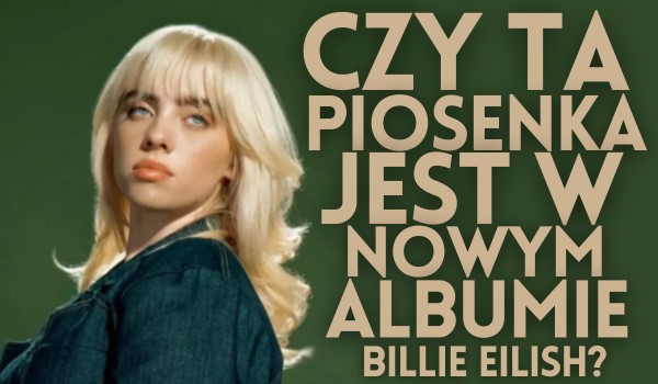 Czy ta piosenka jest w nowym albumie ,,Hit Me Hard And Soft” Billie Eilish?