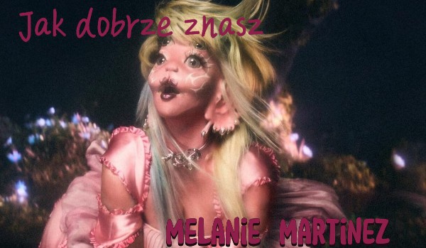 Jak dobrze znasz Melanie Martinez