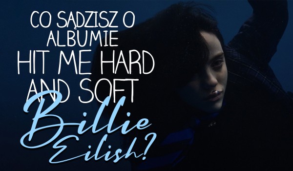 Billie Eilish wydała album „HIT ME HARD AND SOFT”! – Co o nim sądzisz?