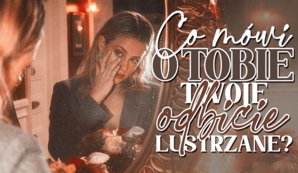 Co mówi o Tobie Twoje odbicie w lustrze?