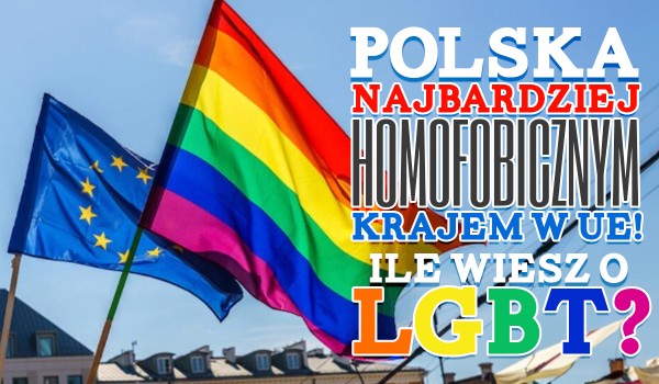 Polska najbardziej homofobicznym krajem w UE! – Ile wiesz o LGBT?