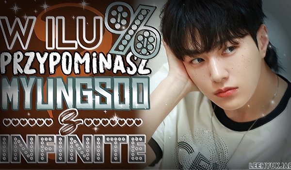 W ilu % przypominasz Myungsoo z INFINITE?