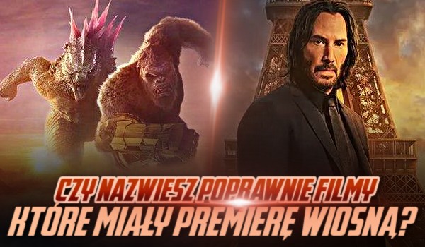 Czy nazwiesz poprawnie te filmy, które miały premierę wiosną?