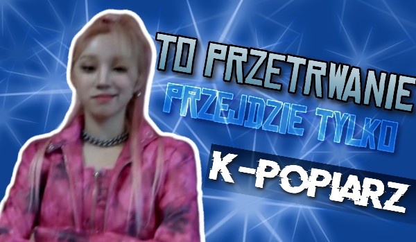 Tylko K-popiarz przejdzie to przetrwanie!