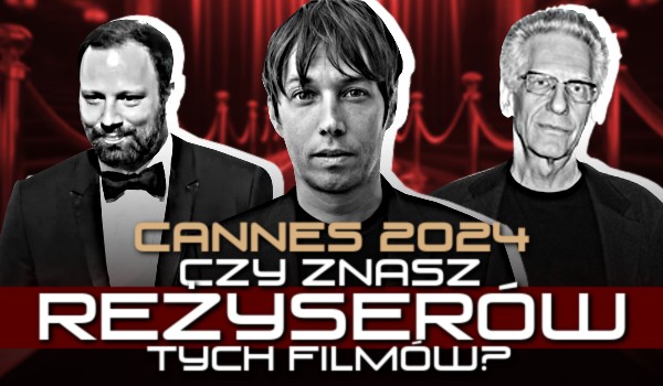 Cannes 2024 – czy znasz reżyserów tych filmów?