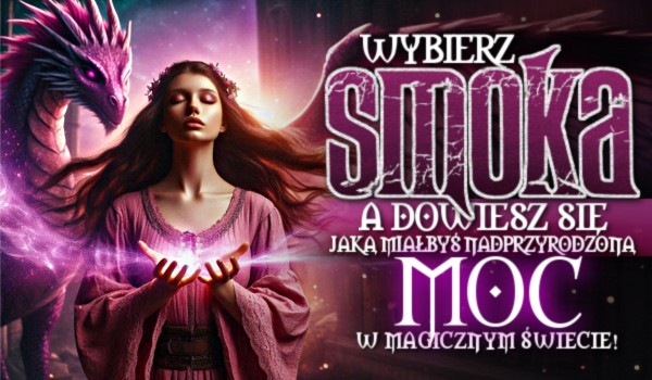 Wybierz smoka, a dowiesz się, jaką miałbyś nadprzyrodzoną moc w magicznym świcie!