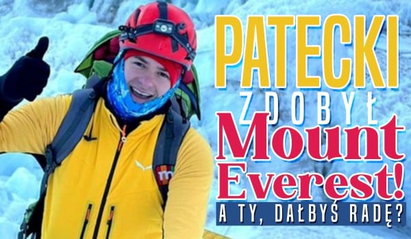 Patecki zdobył szczyt Mount Everest! – A Ty, dałbyś radę?
