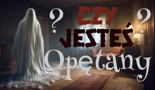 Czy jesteś opętany?
