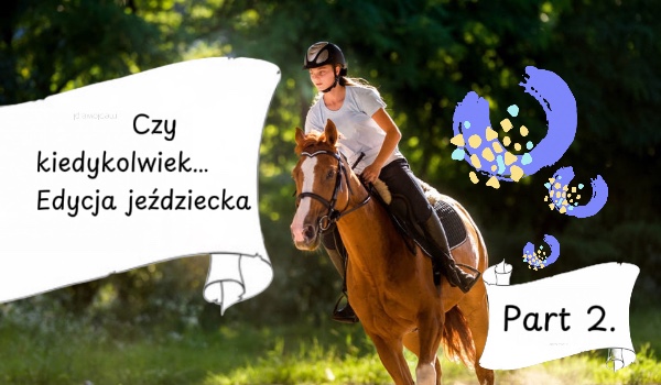 Czy kiedykolwiek… edycja jeździecka. Part 2.