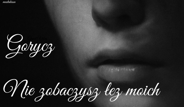 Gorycz | Nie zobaczysz łez moich