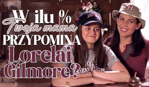 W ilu % Twoja mama przypomina Lorelai Gilmore?