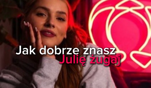 Jak dobrze znasz Julię żugaj?
