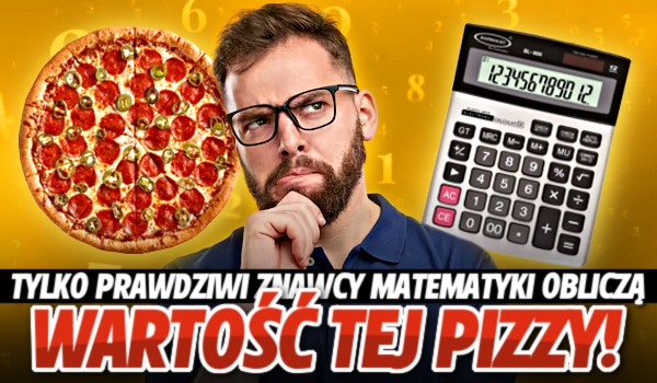 Tylko prawdziwi znawcy matematyki obliczą wartość tej pizzy!