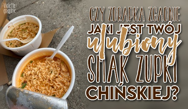 Czy zdrapka zgadnie, jaki jest Twój ulubiony smak zupki chińskiej?