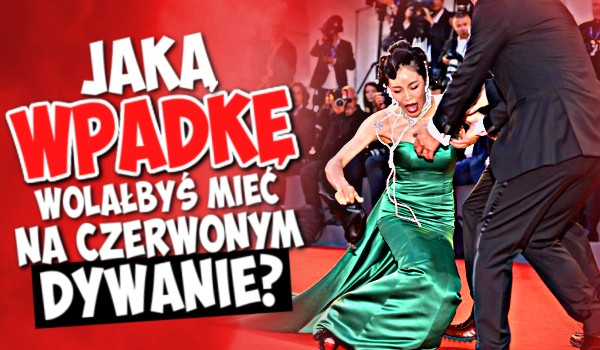 Jaką wpadkę wolałbyś mieć na czerwonym dywanie?