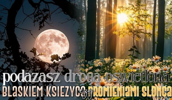 Podążasz drogą oświetloną blaskiem księżyca czy promieniami słońca?