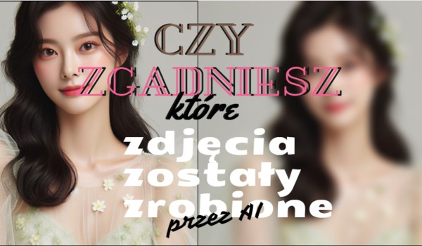 Czy zgadniesz które zdjęcia zostały zrobione przez AI?