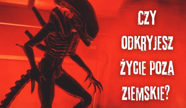 Czy odkryjesz życie poza ziemskie?