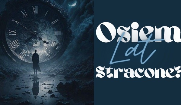 Osiem lat stracone? | Poem