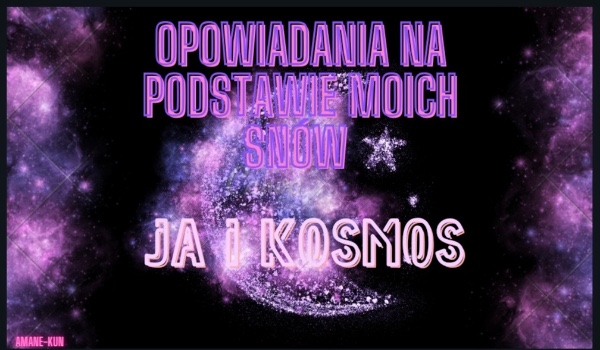Opowiadania na podstawie moich snów: Ja i Kosmos – CZĘŚĆ1