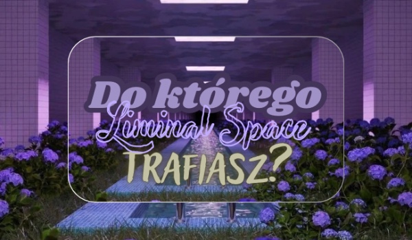 Do którego Liminal Space trafisz?