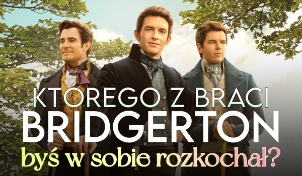 Którego z braci Bridgerton byś w sobie rozkochał?