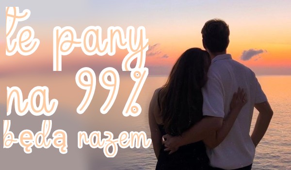 Te pary na 99% będą razem